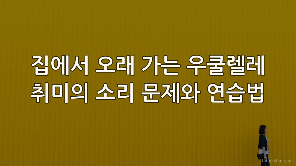 집에서 오래 가는 우쿨렐레 취미의 소리 문제와 연습법