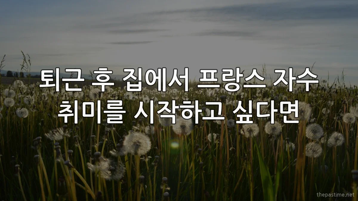 퇴근 후 집에서 프랑스 자수 취미를 시작하고 싶다면