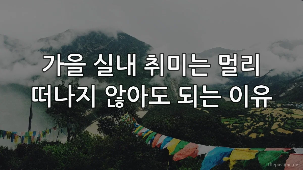 가을 실내 취미는 멀리 떠나지 않아도 되는 이유