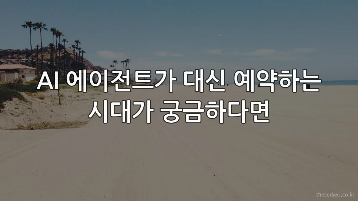AI 에이전트가 대신 예약하는 시대가 궁금하다면