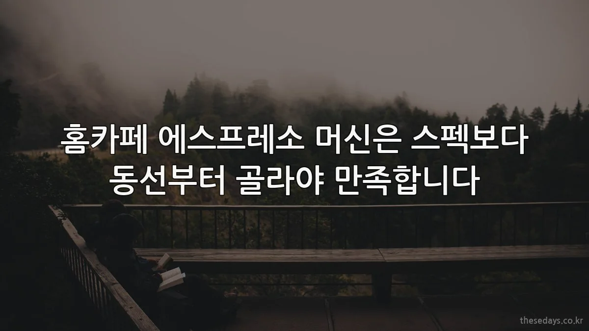 홈카페 에스프레소 머신은 스펙보다 동선부터 골라야 만족합니다