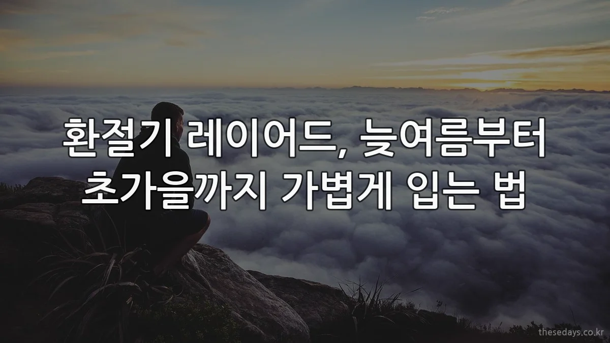 환절기 레이어드, 늦여름부터 초가을까지 가볍게 입는 법