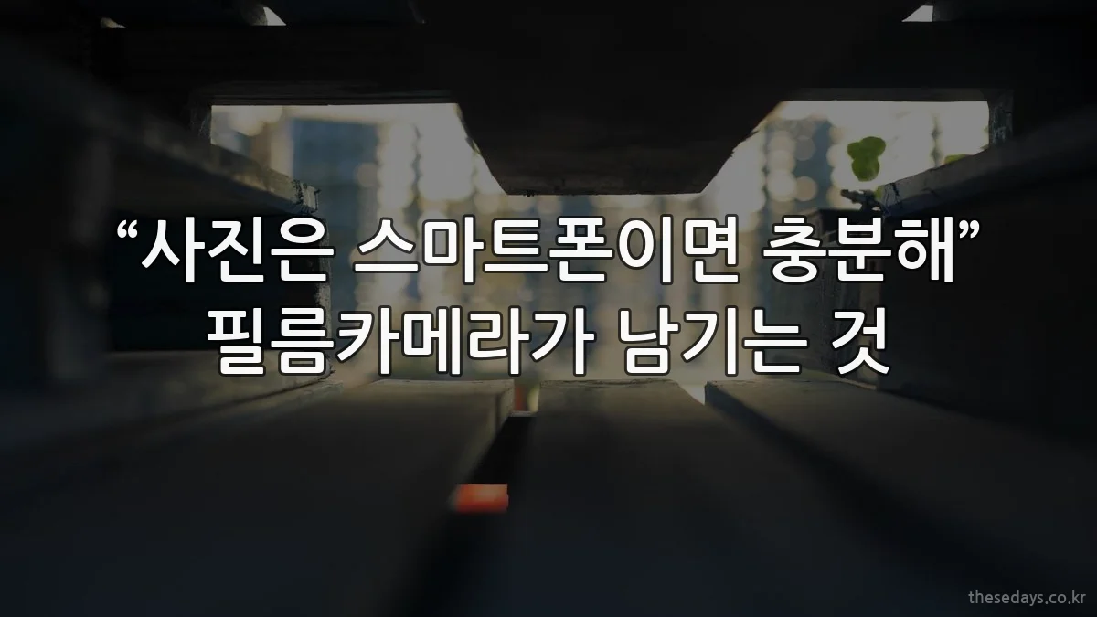 “사진은 스마트폰이면 충분해” 필름카메라가 남기는 것
