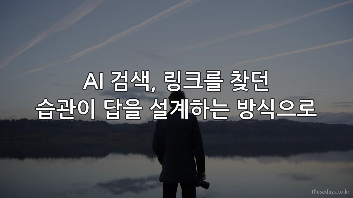 AI 검색, 링크를 찾던 습관이 답을 설계하는 방식으로