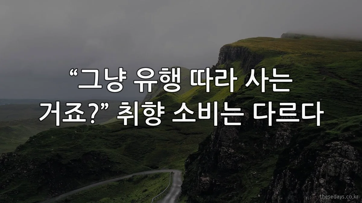 “그냥 유행 따라 사는 거죠?” 취향 소비는 다르다