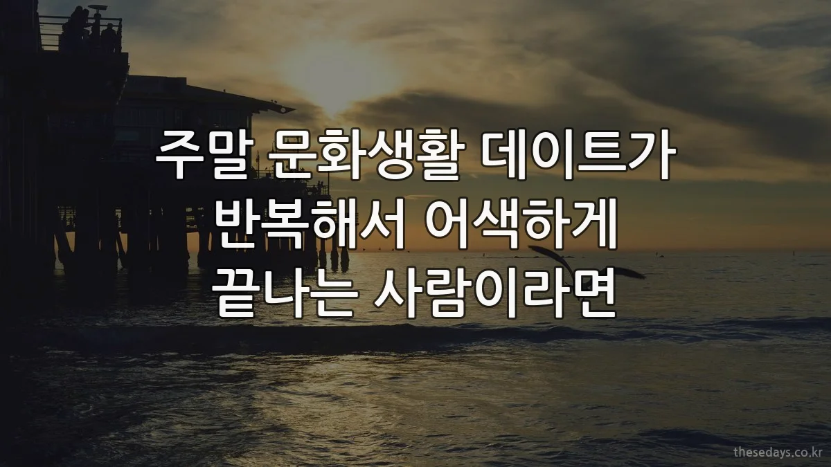 주말 문화생활 데이트가 반복해서 어색하게 끝나는 사람이라면