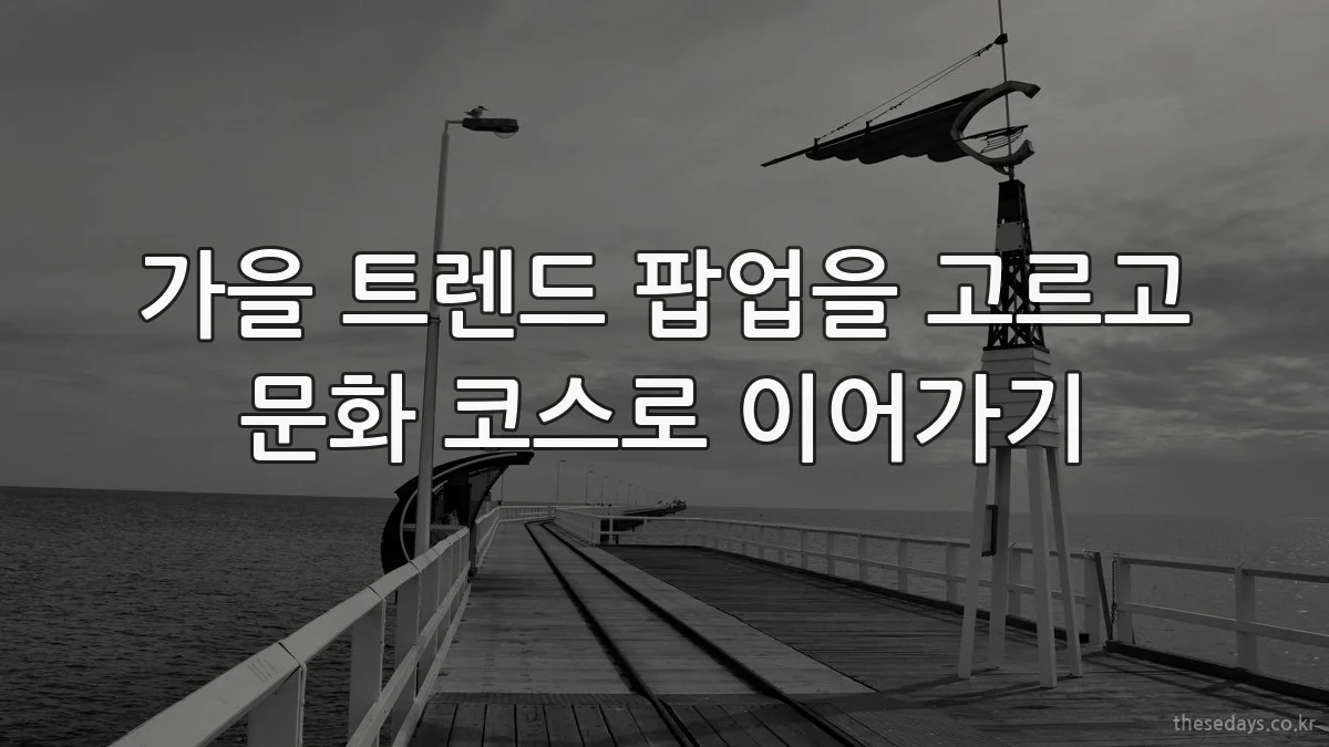 가을 트렌드 팝업을 고르고 문화 코스로 이어가기
