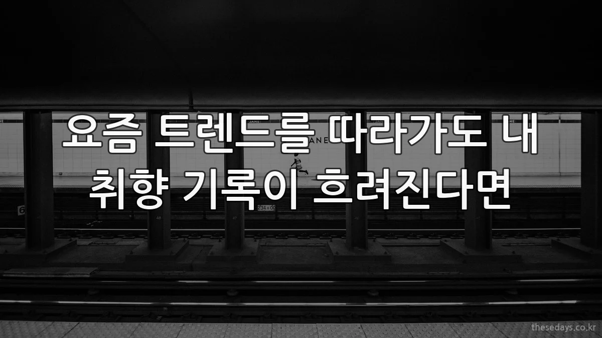 요즘 트렌드를 따라가도 내 취향 기록이 흐려진다면