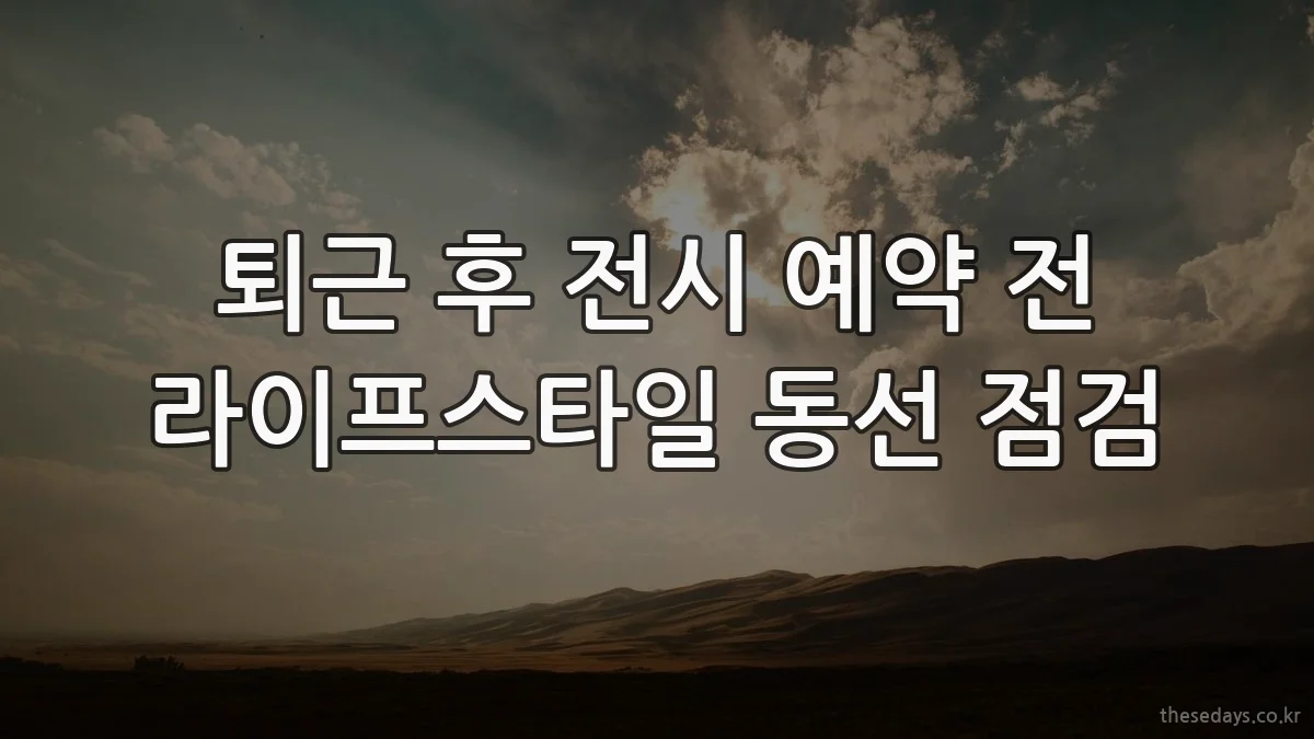 퇴근 후 전시 예약 전 라이프스타일 동선 점검