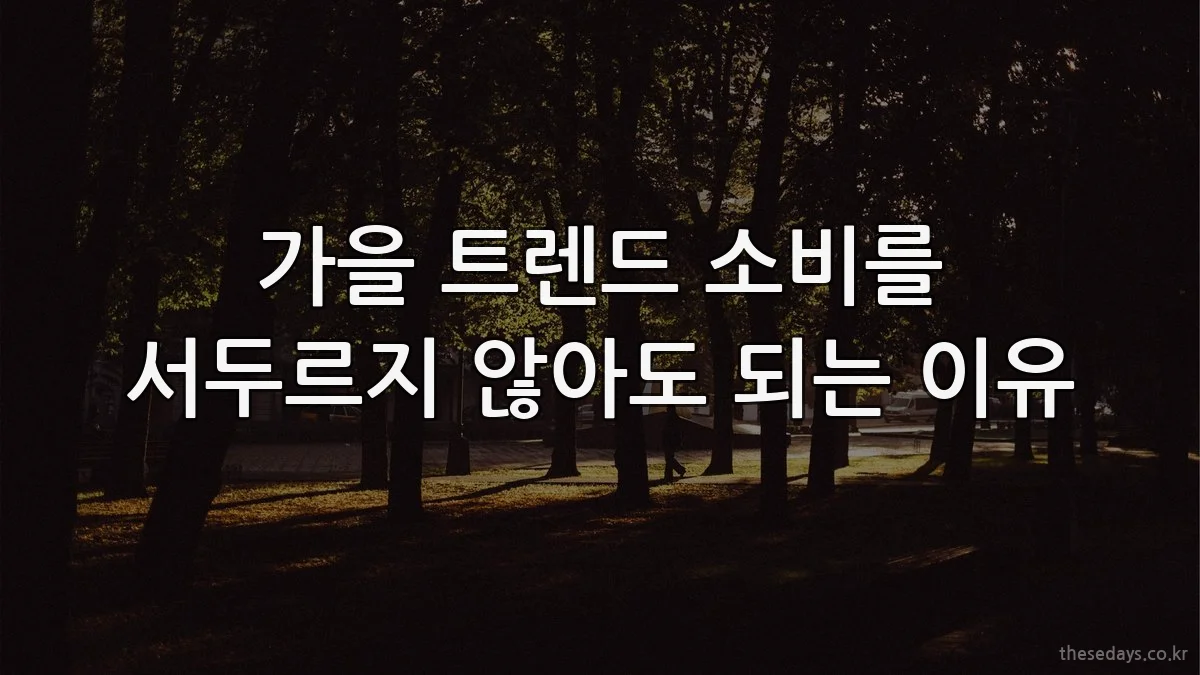 가을 트렌드 소비를 서두르지 않아도 되는 이유