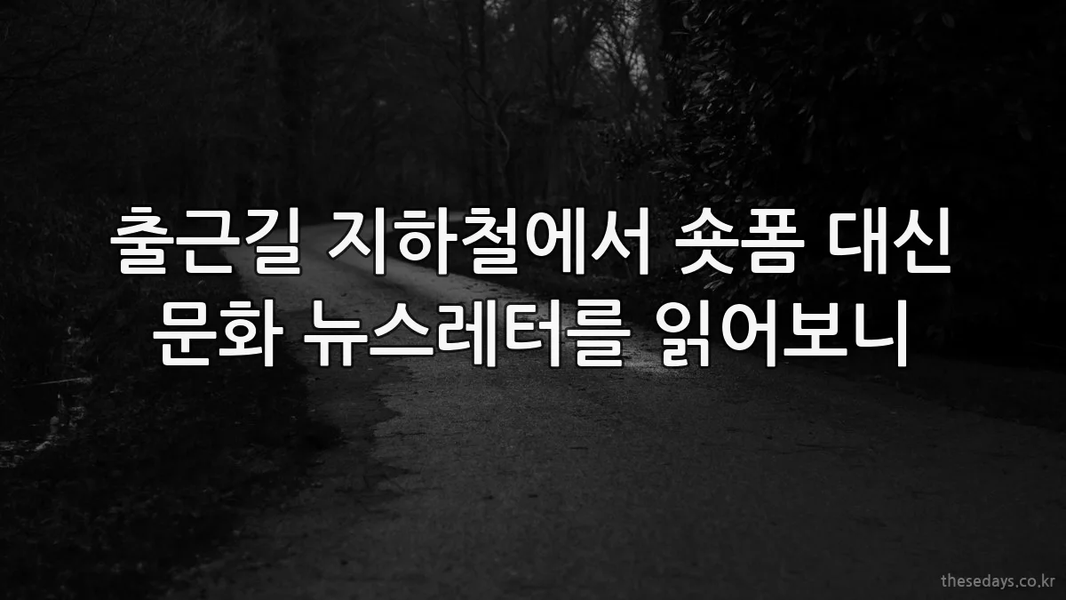출근길 지하철에서 숏폼 대신 문화 뉴스레터를 읽어보니