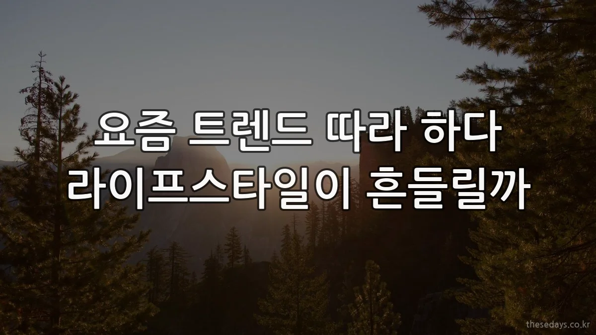 요즘 트렌드 따라 하다 라이프스타일이 흔들릴까