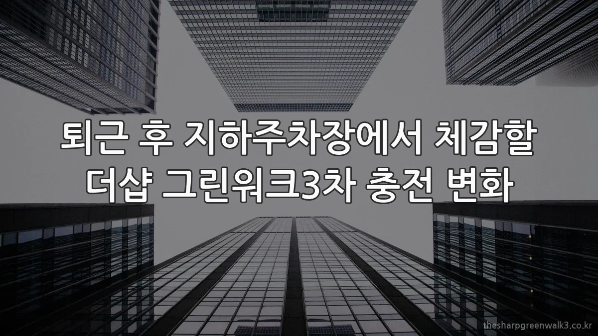 퇴근 후 지하주차장에서 체감할 더샵 그린워크3차 충전 변화