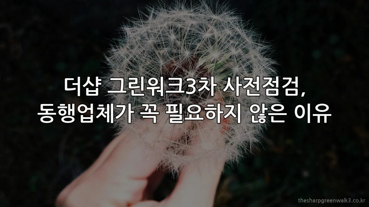 더샵 그린워크3차 사전점검, 동행업체가 꼭 필요하지 않은 이유