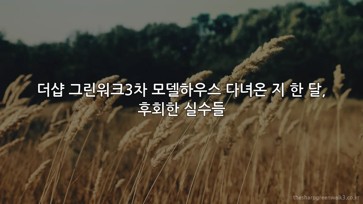 더샵 그린워크3차 모델하우스 다녀온 지 한 달, 후회한 실수들