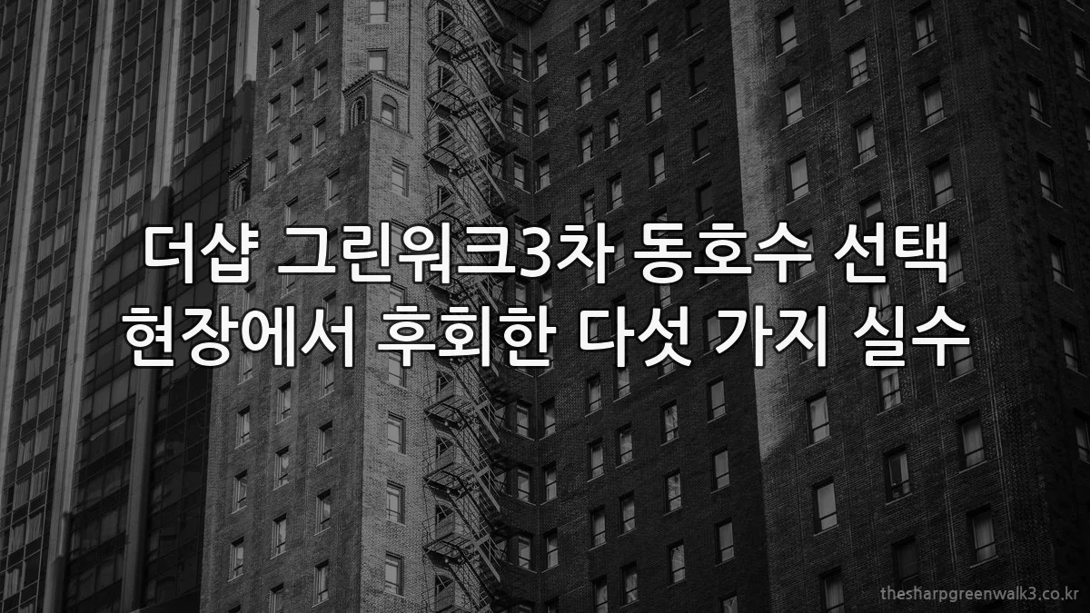 더샵 그린워크3차 동호수 선택 현장에서 후회한 다섯 가지 실수