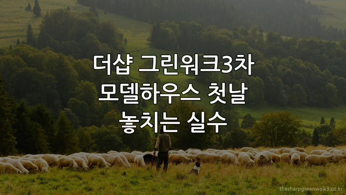 더샵 그린워크3차 모델하우스 첫날 놓치는 실수