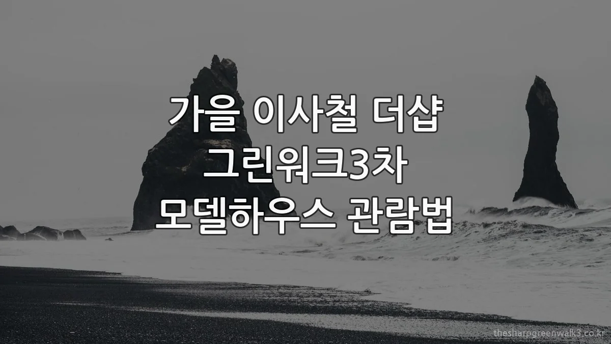 가을 이사철 더샵 그린워크3차 모델하우스 관람법