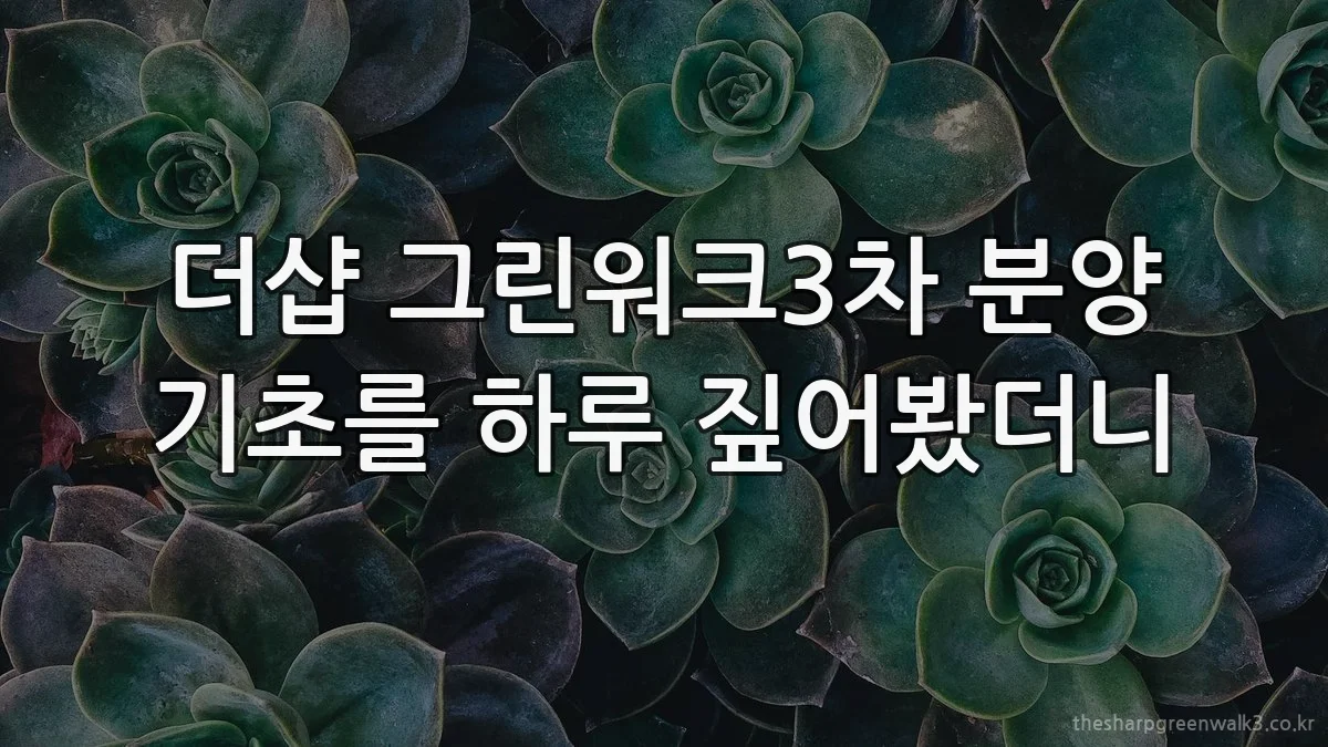 더샵 그린워크3차 분양 기초를 하루 짚어봤더니