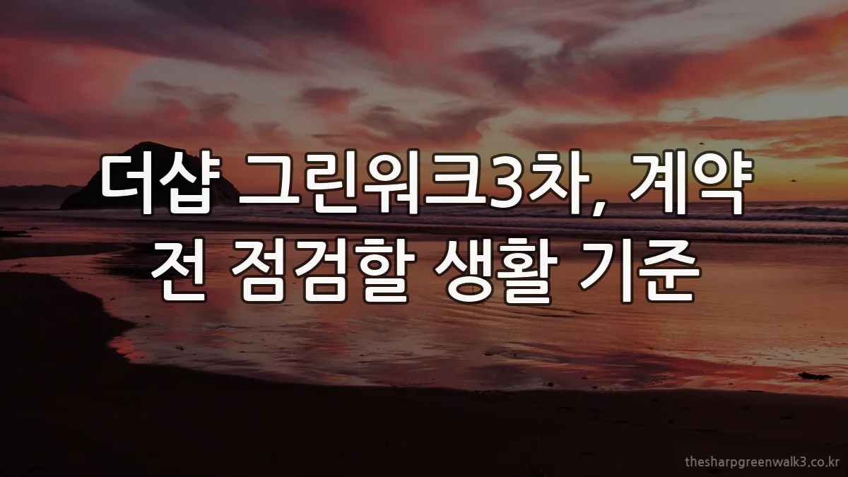 더샵 그린워크3차, 계약 전 점검할 생활 기준