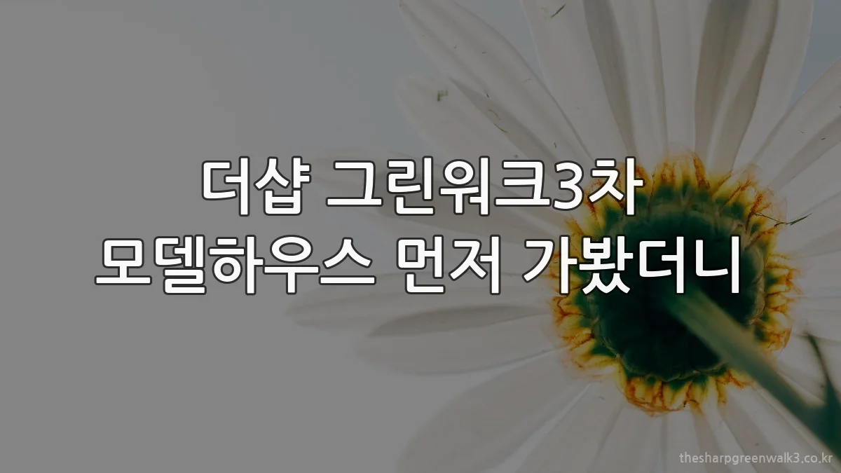 더샵 그린워크3차 모델하우스 먼저 가봤더니