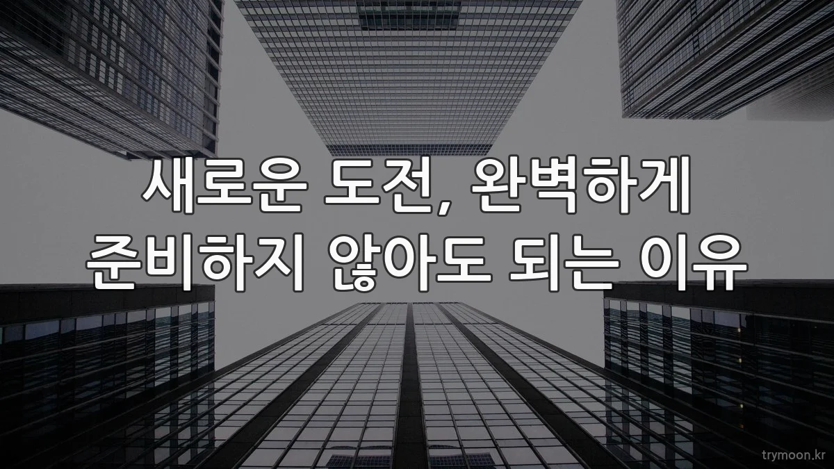 새로운 도전, 완벽하게 준비하지 않아도 되는 이유