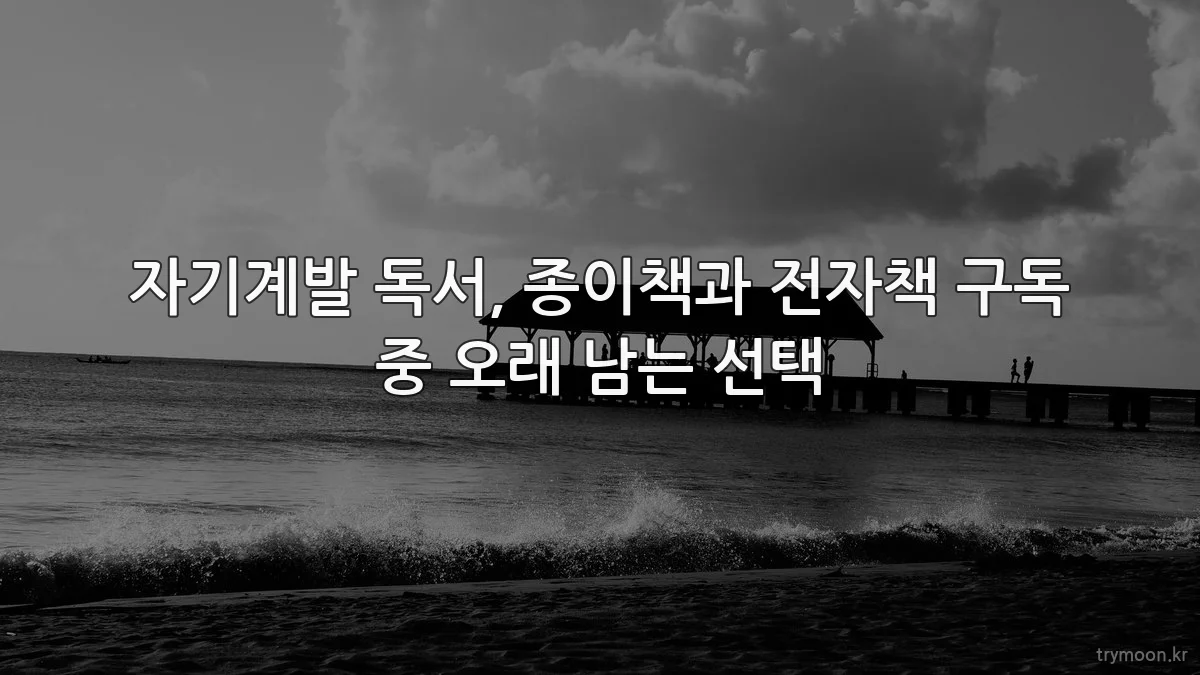자기계발 독서, 종이책과 전자책 구독 중 오래 남는 선택