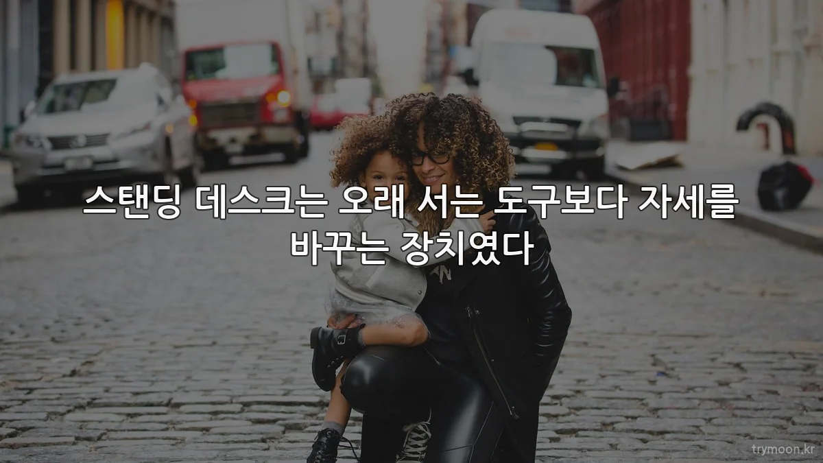스탠딩 데스크는 오래 서는 도구보다 자세를 바꾸는 장치였다