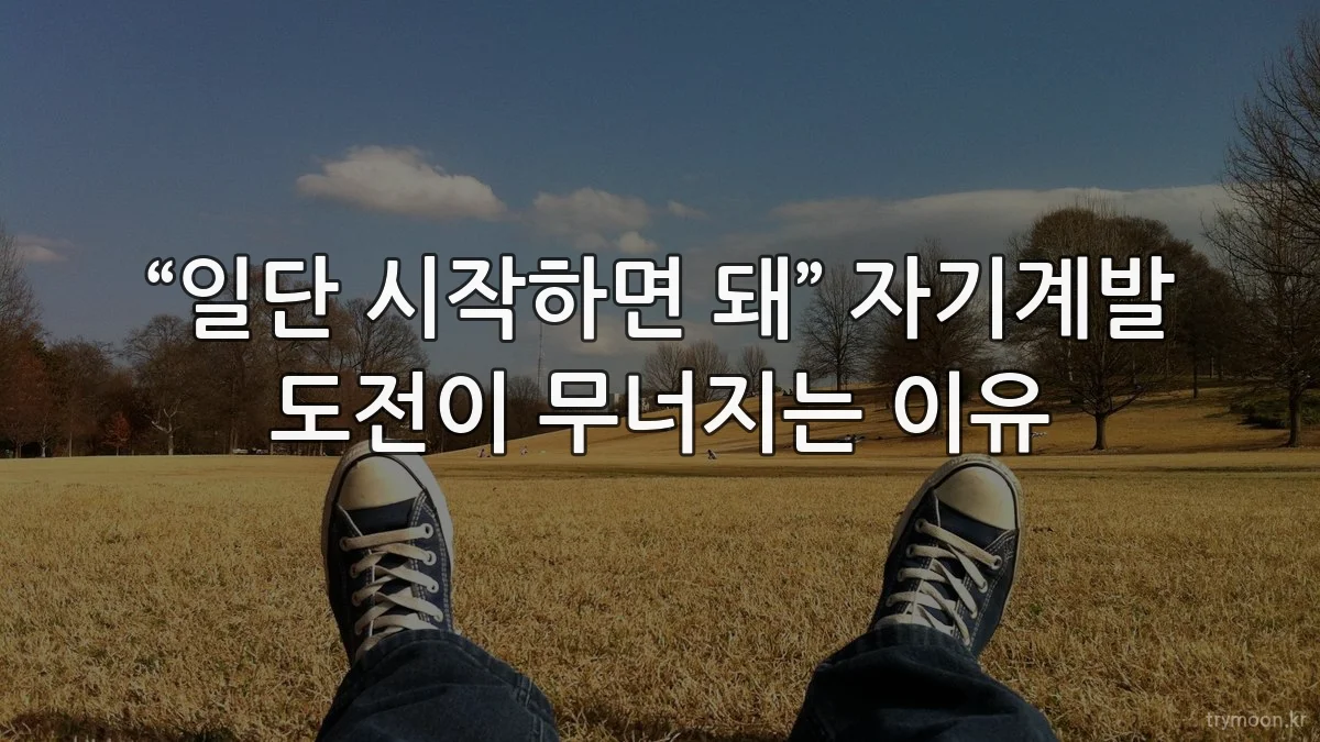 “일단 시작하면 돼” 자기계발 도전이 무너지는 이유