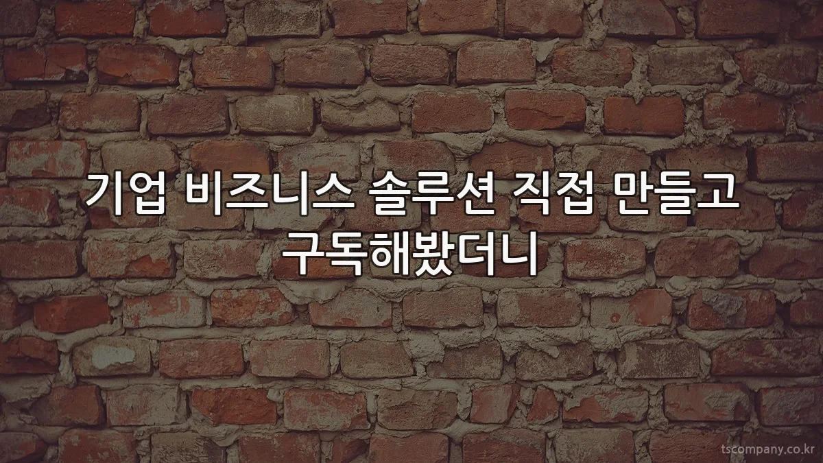 기업 비즈니스 솔루션 직접 만들고 구독해봤더니
