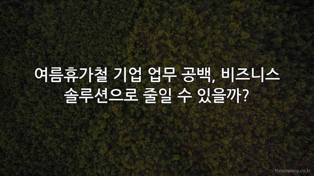 여름휴가철 기업 업무 공백, 비즈니스 솔루션으로 줄일 수 있을까?