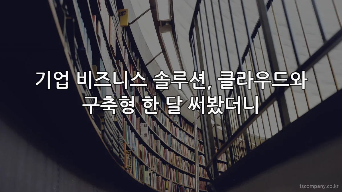 기업 비즈니스 솔루션, 클라우드와 구축형 한 달 써봤더니