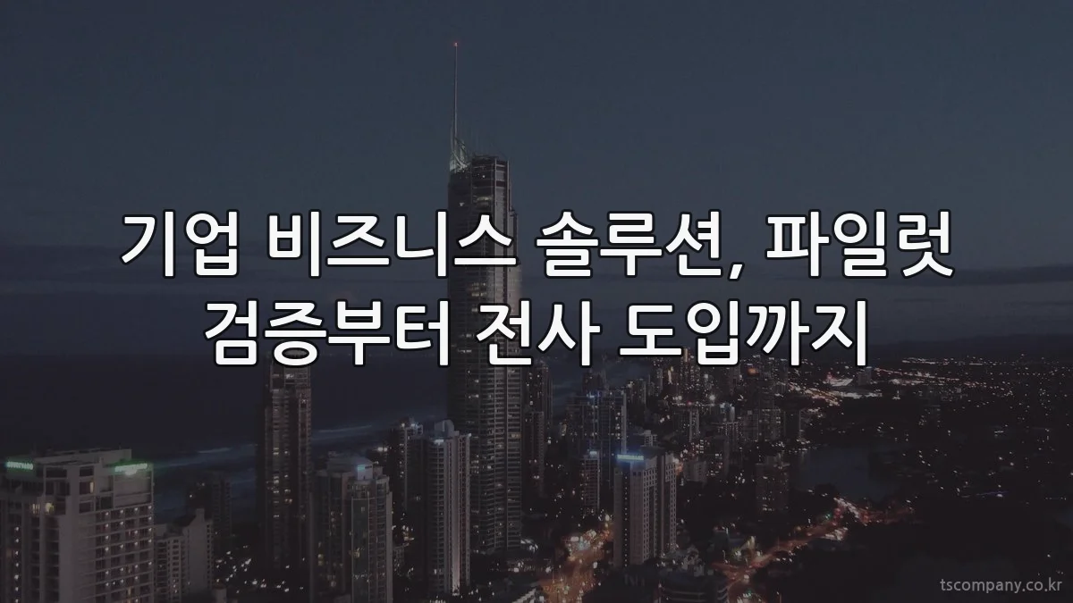 기업 비즈니스 솔루션, 파일럿 검증부터 전사 도입까지