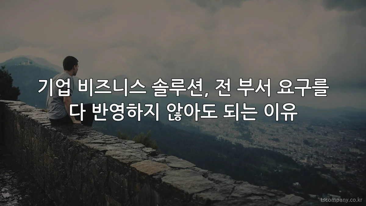 기업 비즈니스 솔루션, 전 부서 요구를 다 반영하지 않아도 되는 이유