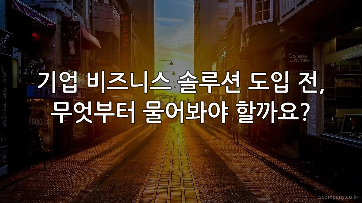 기업 비즈니스 솔루션 도입 전, 무엇부터 물어봐야 할까요?