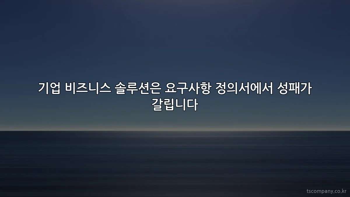 기업 비즈니스 솔루션은 요구사항 정의서에서 성패가 갈립니다