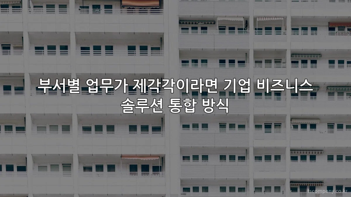 부서별 업무가 제각각이라면 기업 비즈니스 솔루션 통합 방식