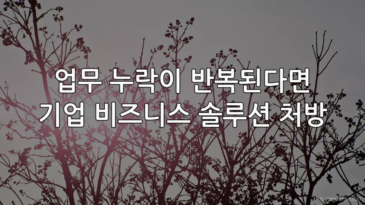 업무 누락이 반복된다면 기업 비즈니스 솔루션 처방
