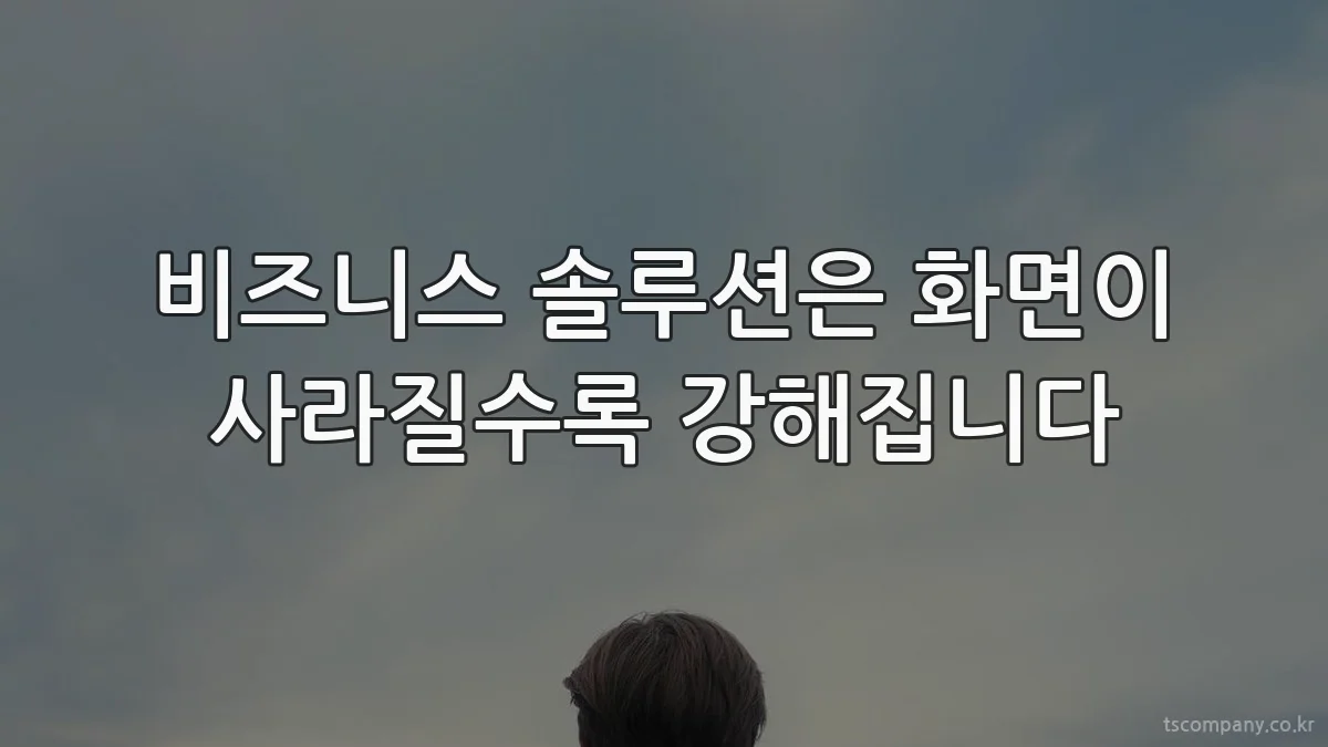 비즈니스 솔루션은 화면이 사라질수록 강해집니다