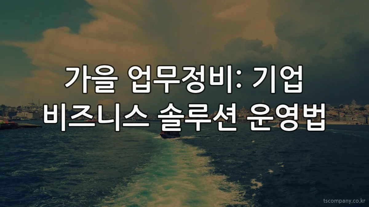 가을 업무정비: 기업 비즈니스 솔루션 운영법