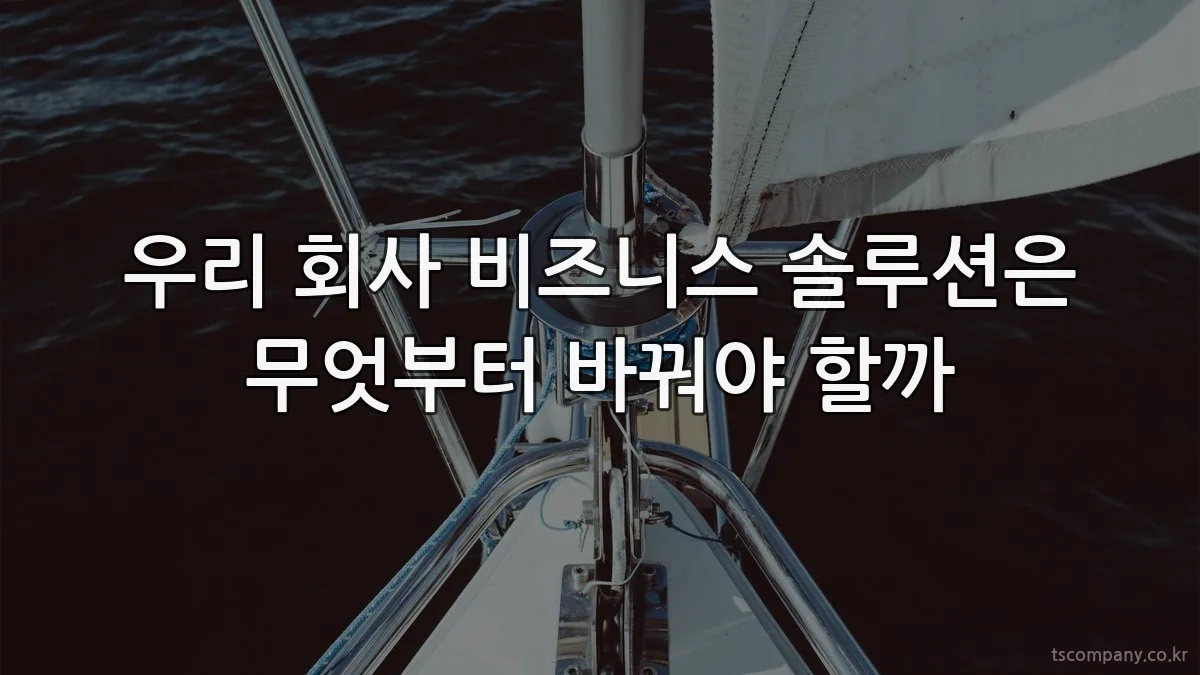 우리 회사 비즈니스 솔루션은 무엇부터 바꿔야 할까