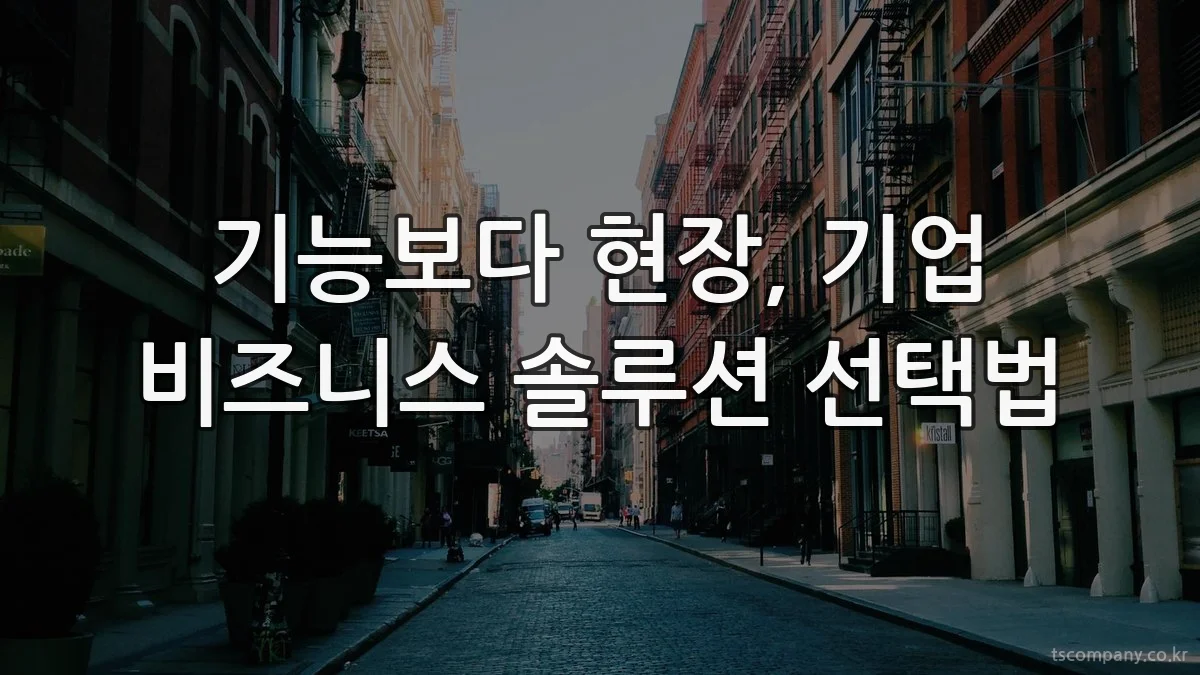 기능보다 현장, 기업 비즈니스 솔루션 선택법