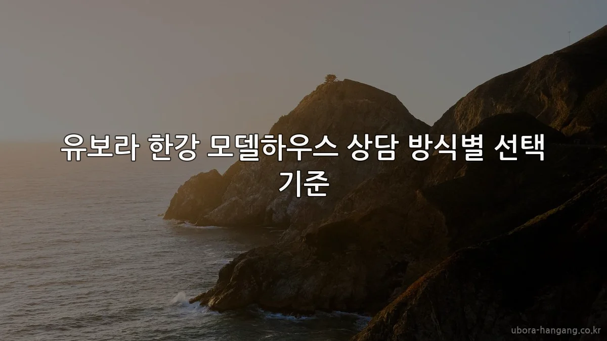 유보라 한강 모델하우스 상담 방식별 선택 기준