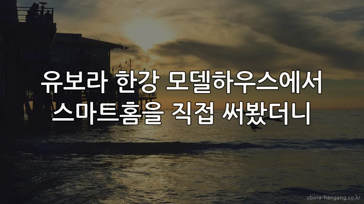 유보라 한강 모델하우스에서 스마트홈을 직접 써봤더니