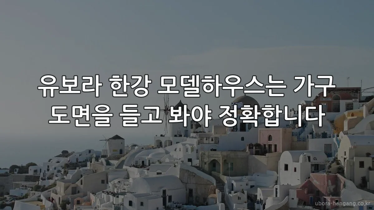 유보라 한강 모델하우스는 가구 도면을 들고 봐야 정확합니다