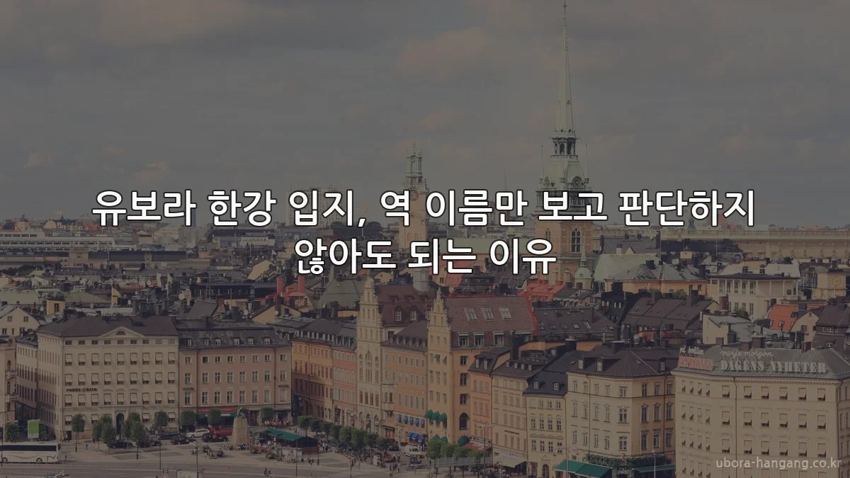 유보라 한강 입지, 역 이름만 보고 판단하지 않아도 되는 이유