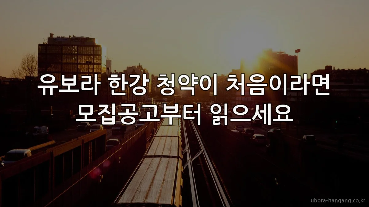 유보라 한강 청약이 처음이라면 모집공고부터 읽으세요
