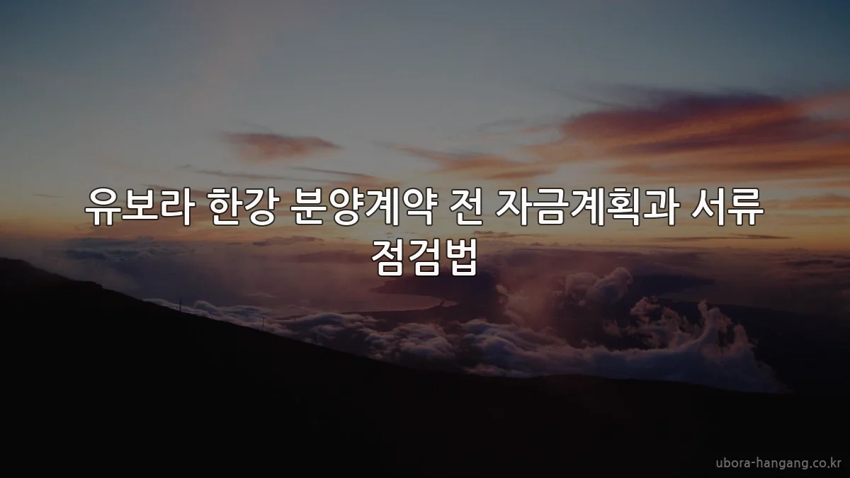 유보라 한강 분양계약 전 자금계획과 서류 점검법