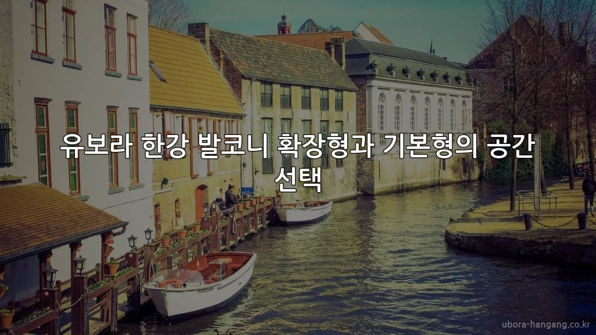 유보라 한강 발코니 확장형과 기본형의 공간 선택