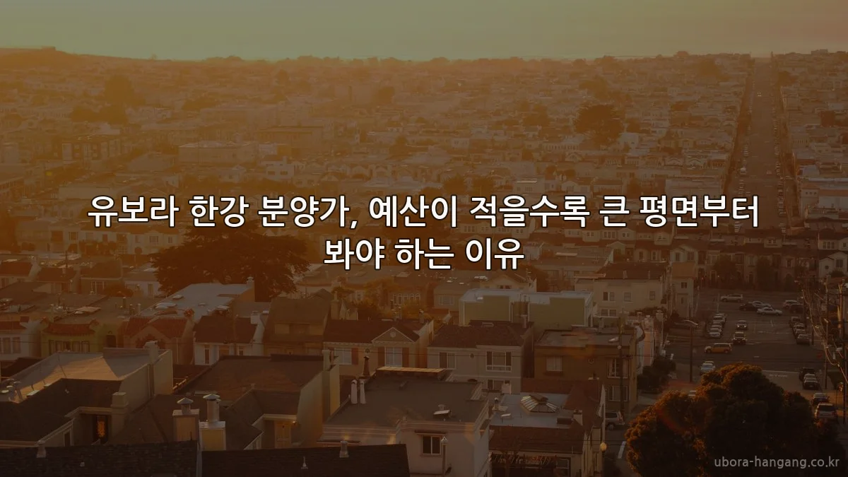 유보라 한강 분양가, 예산이 적을수록 큰 평면부터 봐야 하는 이유